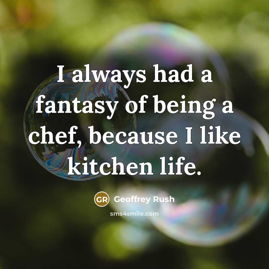 “I always had a fantasy of being a chef, because…” quote by Geoffrey Rush