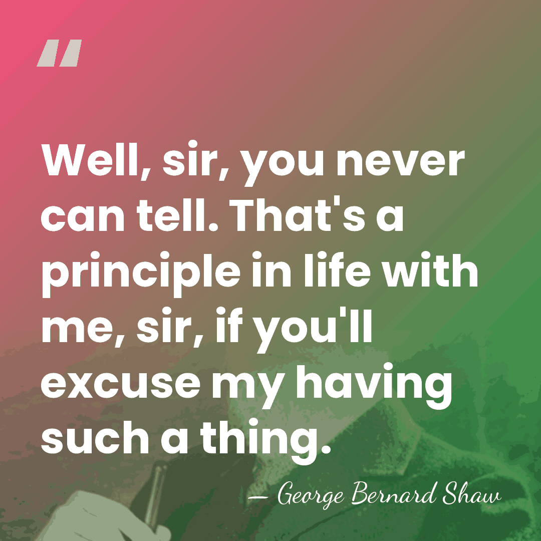 Well, sir, you never can tell. That's a principle in life with&hellip; - George Bernard Shaw