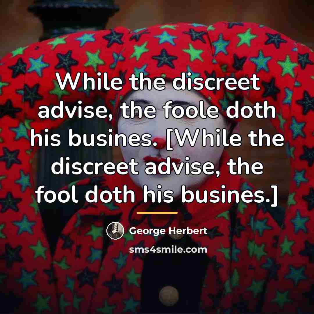 “While the discreet advise, the foole doth his busines. [While…” quote by George Herbert