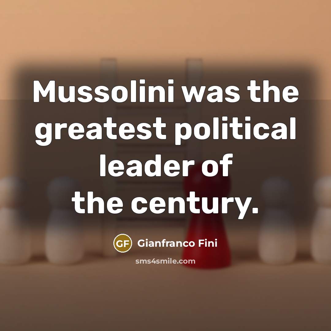 “Mussolini was the greatest political leader of the century.…” quote by Gianfranco Fini
