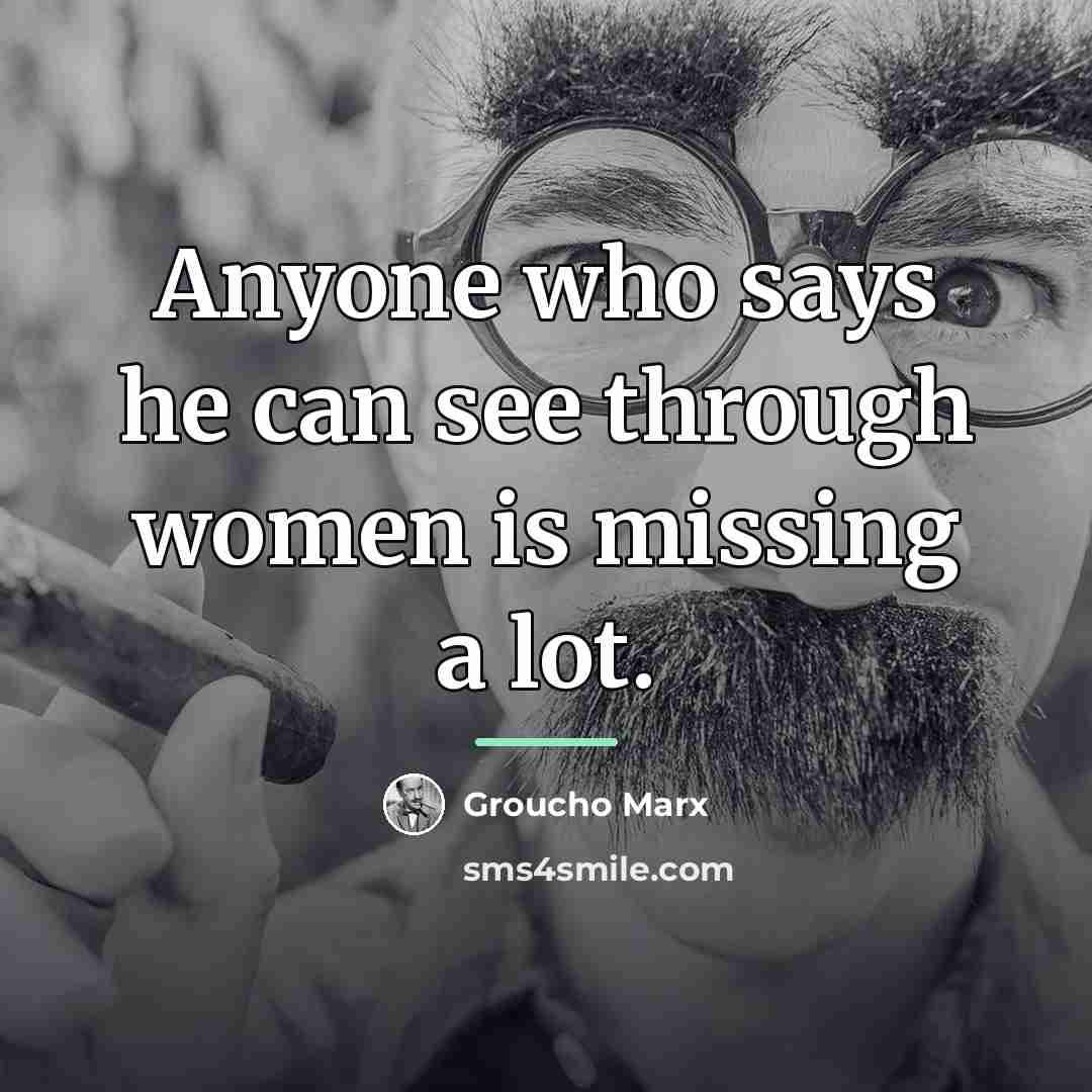 “Anyone who says he can see through women is missing…” quote by Groucho Marx