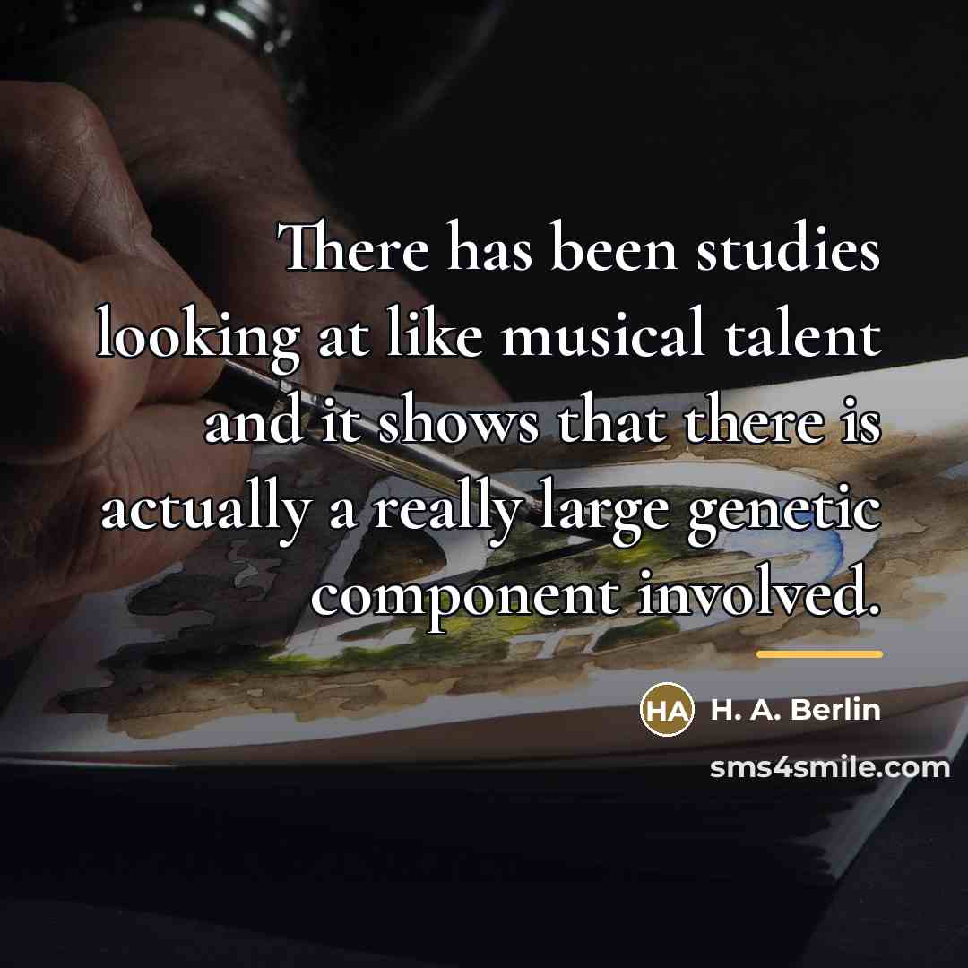 “There has been studies looking at like musical talent and…” quote by H. A. Berlin