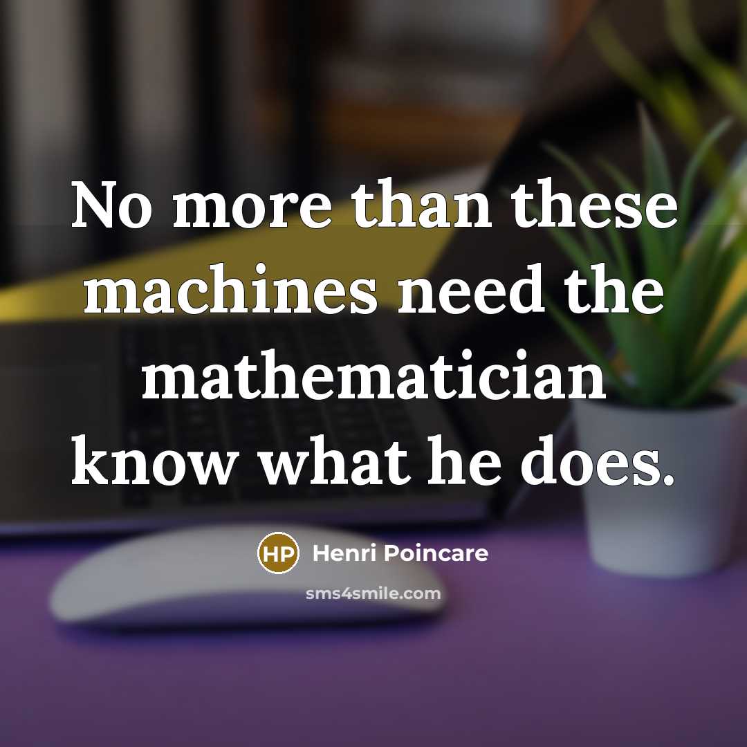 “No more than these machines need the mathematician know what…” quote by Henri Poincare