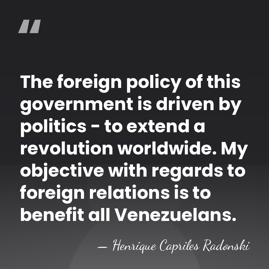 The foreign policy of this government is driven by politics - to&hellip; - Henrique Capriles Radonski