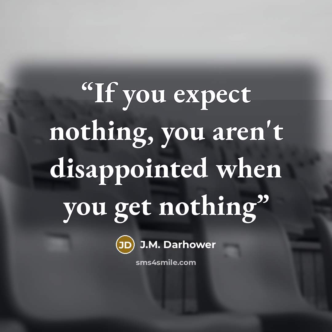 “If you expect nothing, you aren't disappointed when you get nothing” quote by J.M. Darhower