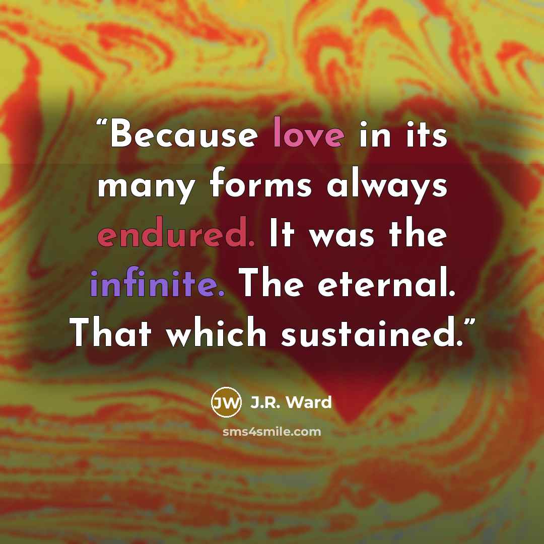 “Because love in its many forms always endured. It was the infinite. The eternal. That which sustained.” quote by J.R. Ward