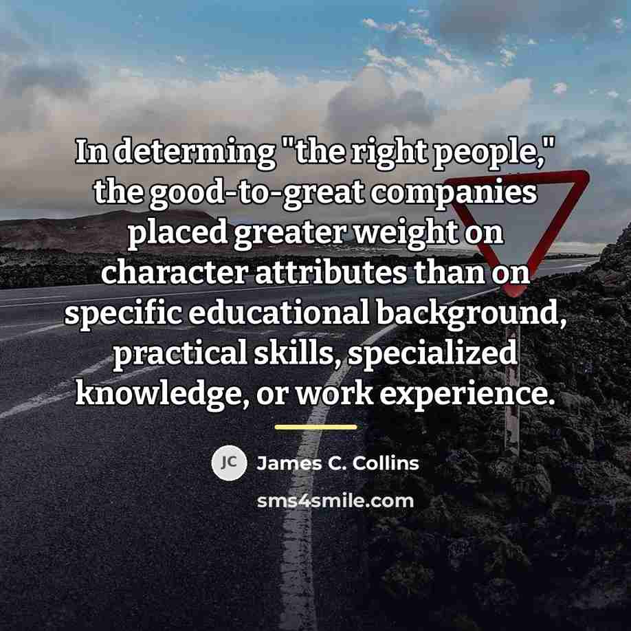 “In determing "the right people," the good-to-great companies placed greater…” quote by James C. Collins