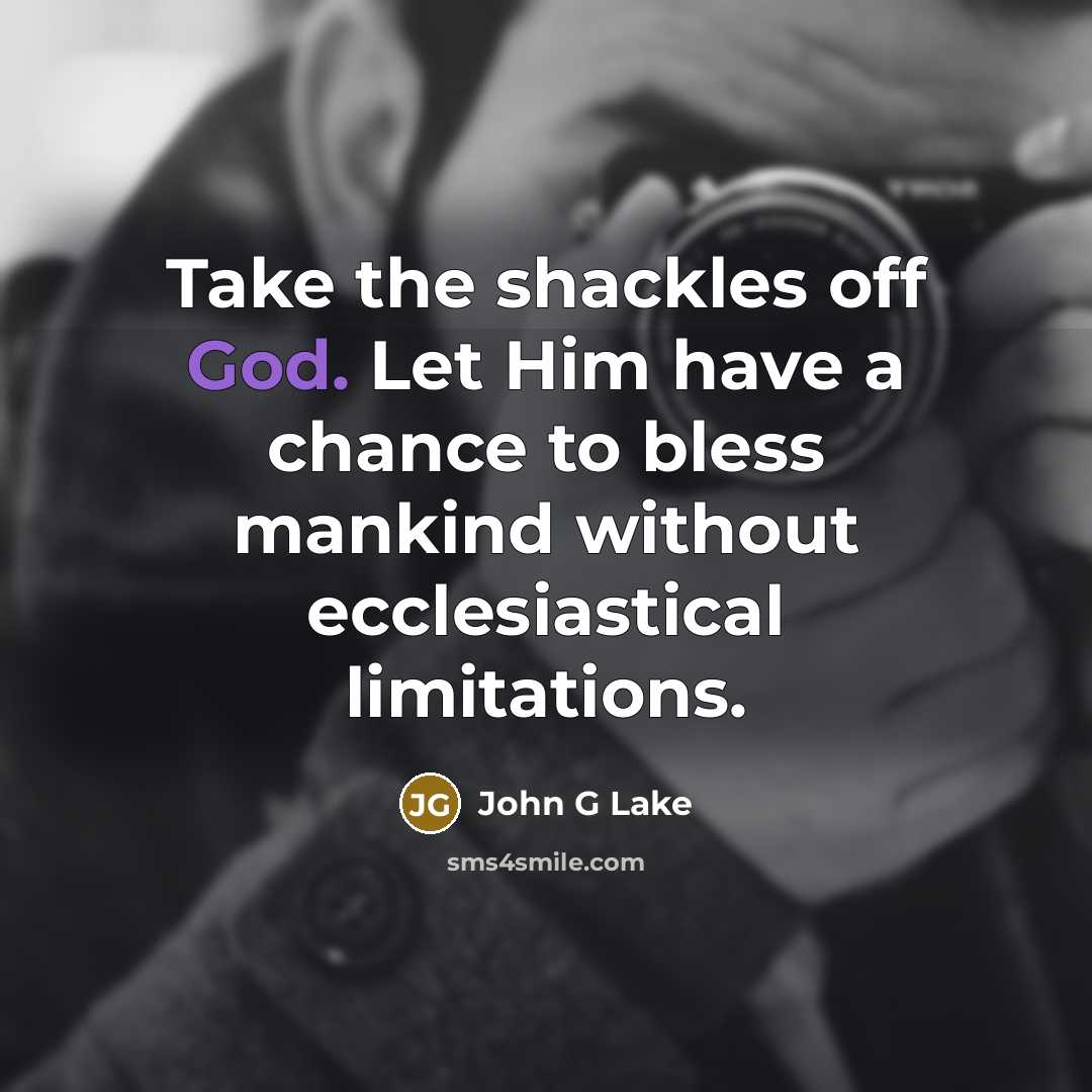 “Take the shackles off God. Let Him have a chance to bless mankind without ecclesiastical limitations.” quote by John G Lake