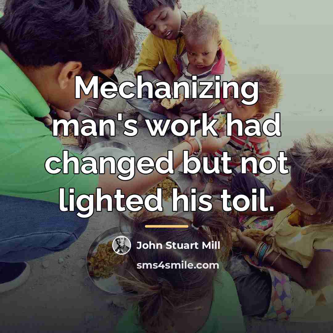 “Mechanizing man's work had changed but not lighted his toil.…” quote by John Stuart Mill