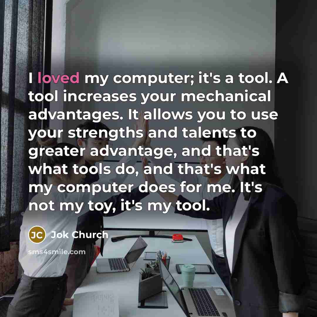 “I loved my computer; it's a tool. A tool increases…” quote by Jok Church