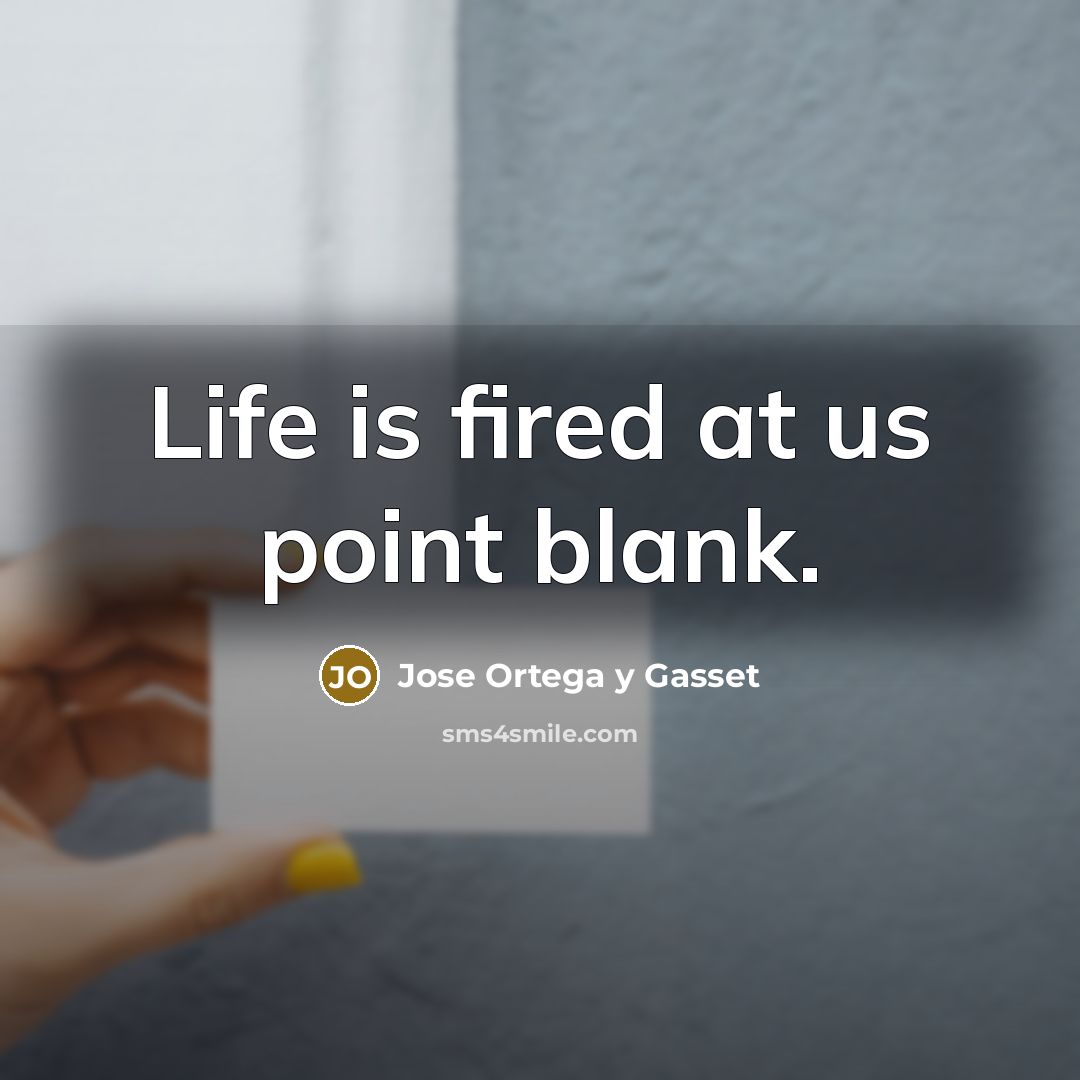 “Life is fired at us point blank.…” quote by Jose Ortega y Gasset