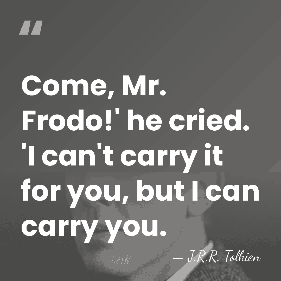 Come, Mr. Frodo!' he cried. 'I can't carry it for you, but&hellip; - J.R.R. Tolkien