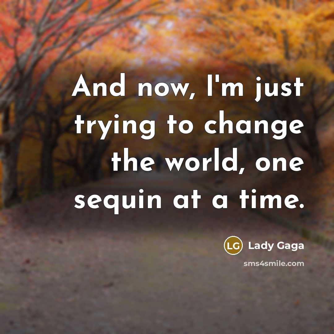 “And now, I'm just trying to change the world, one…” quote by Lady Gaga