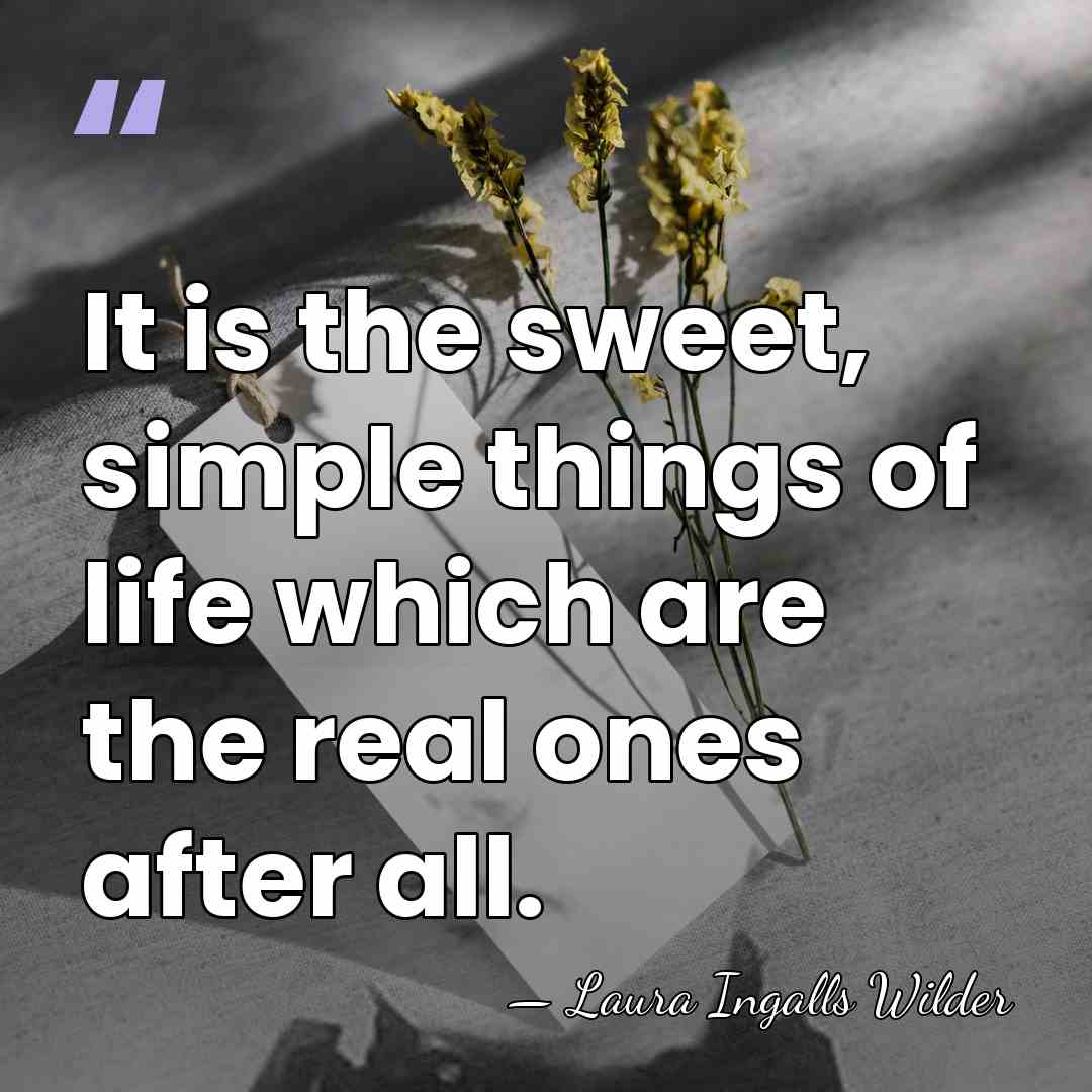 It is the sweet, simple things of life which are the real&hellip; - Laura Ingalls Wilder