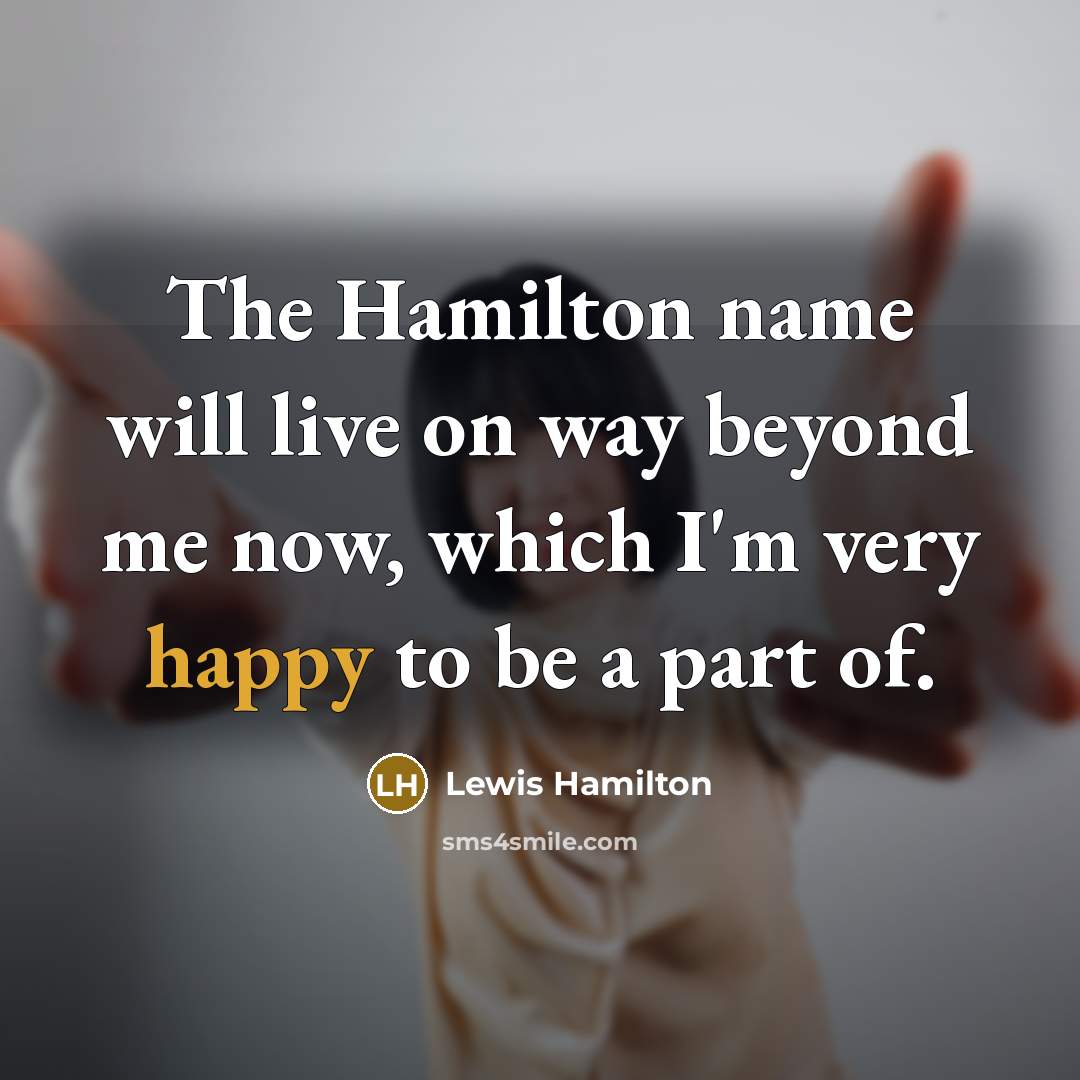“The Hamilton name will live on way beyond me now, which I'm very happy to be a part of.” quote by Lewis Hamilton