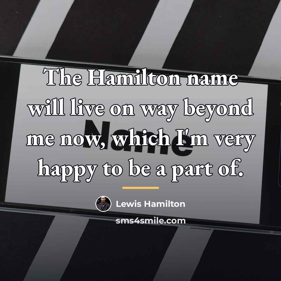 “The Hamilton name will live on way beyond me now,…” quote by Lewis Hamilton