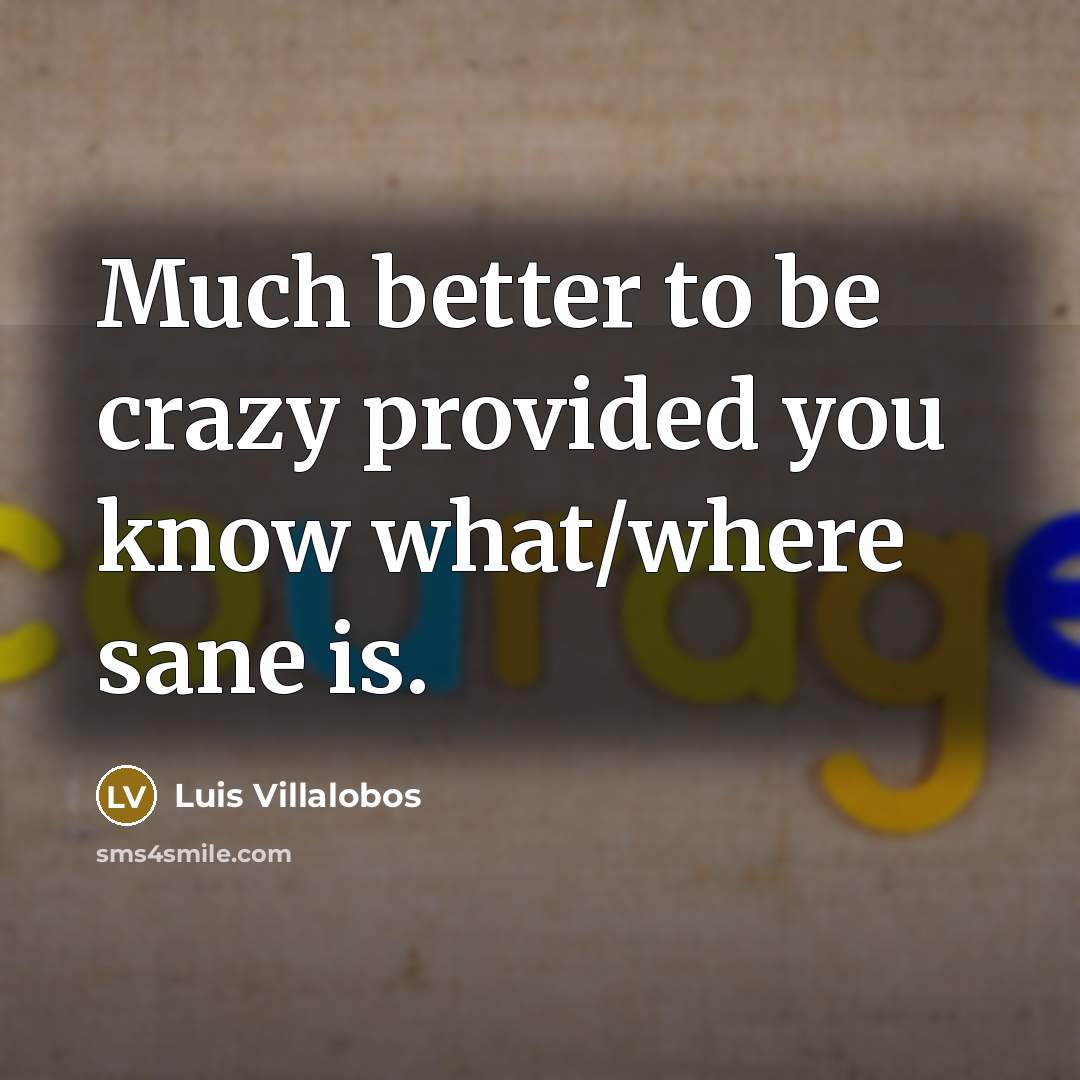 “Much better to be crazy provided you know what/where sane…” quote by Luis Villalobos
