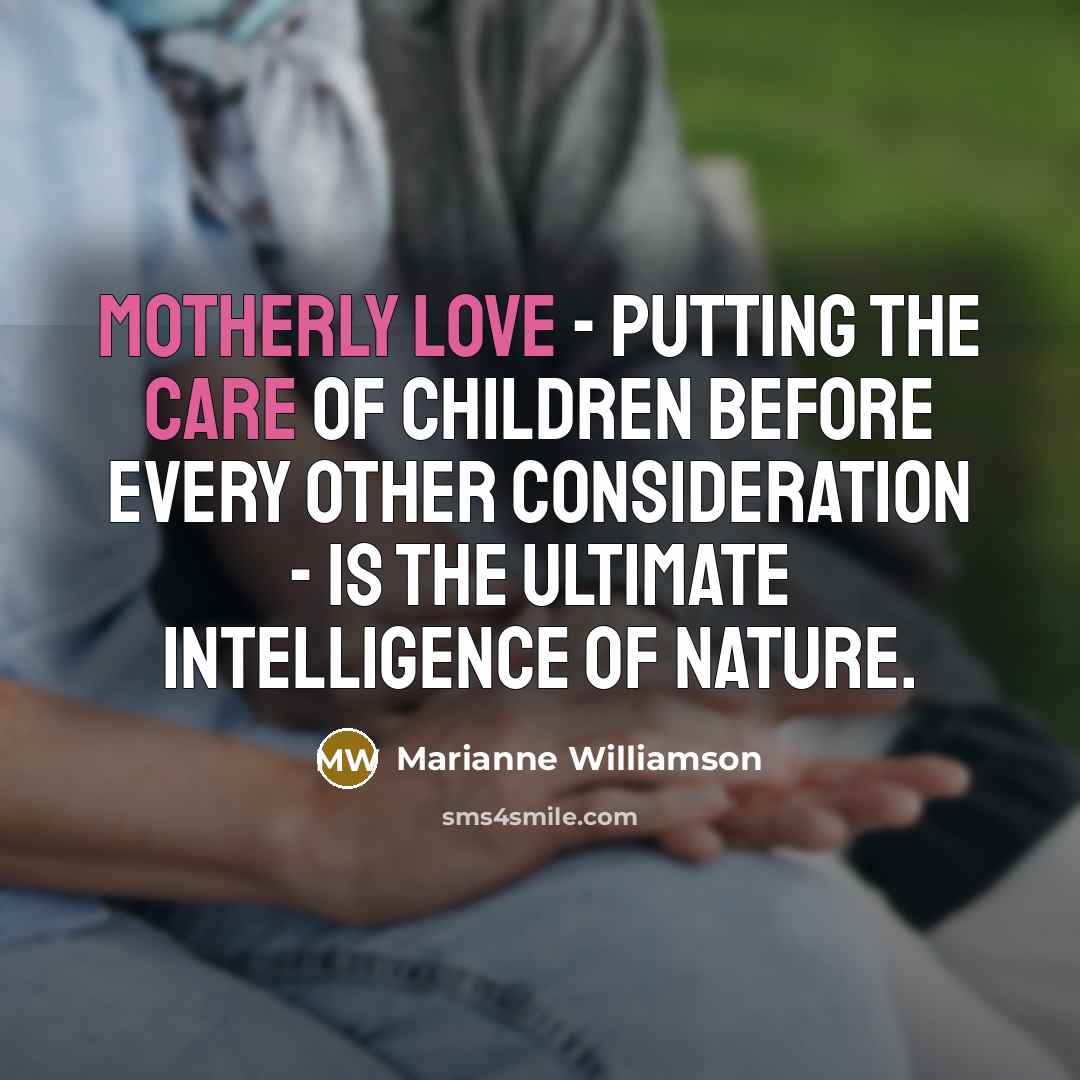“Motherly love - putting the care of children before every…” quote by Marianne Williamson