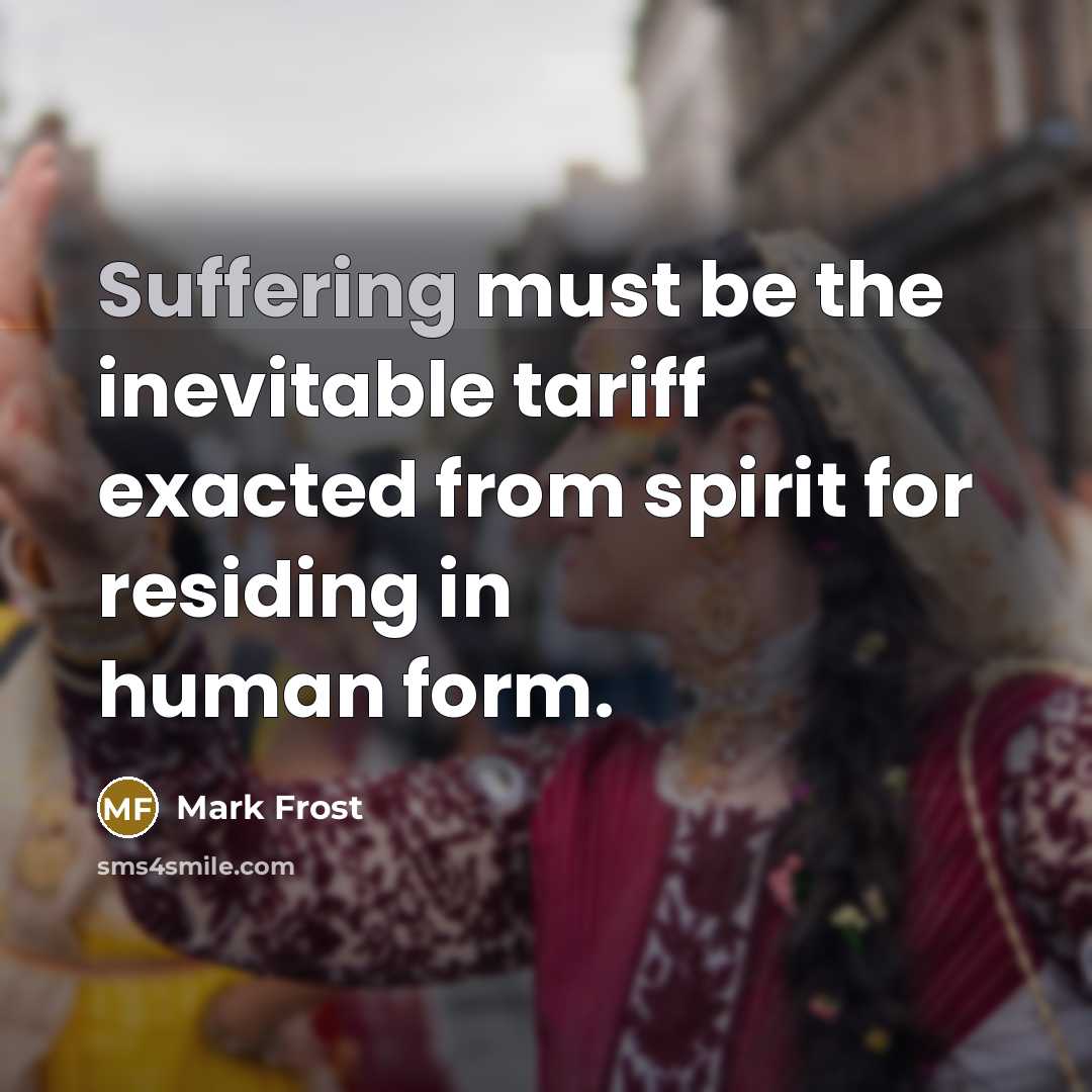“Suffering must be the inevitable tariff exacted from spirit for…” quote by Mark Frost