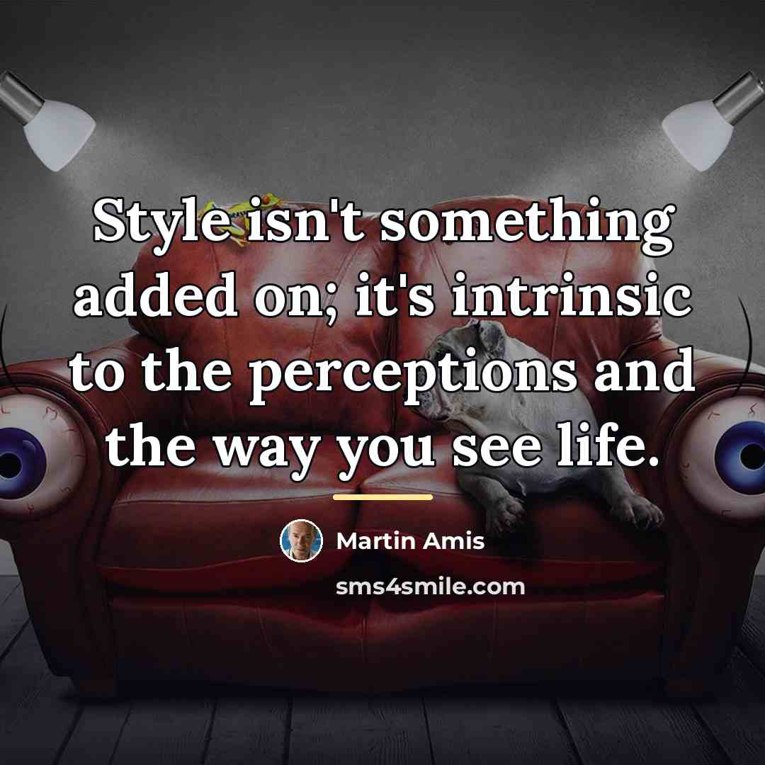 “Style isn't something added on; it's intrinsic to the perceptions…” quote by Martin Amis