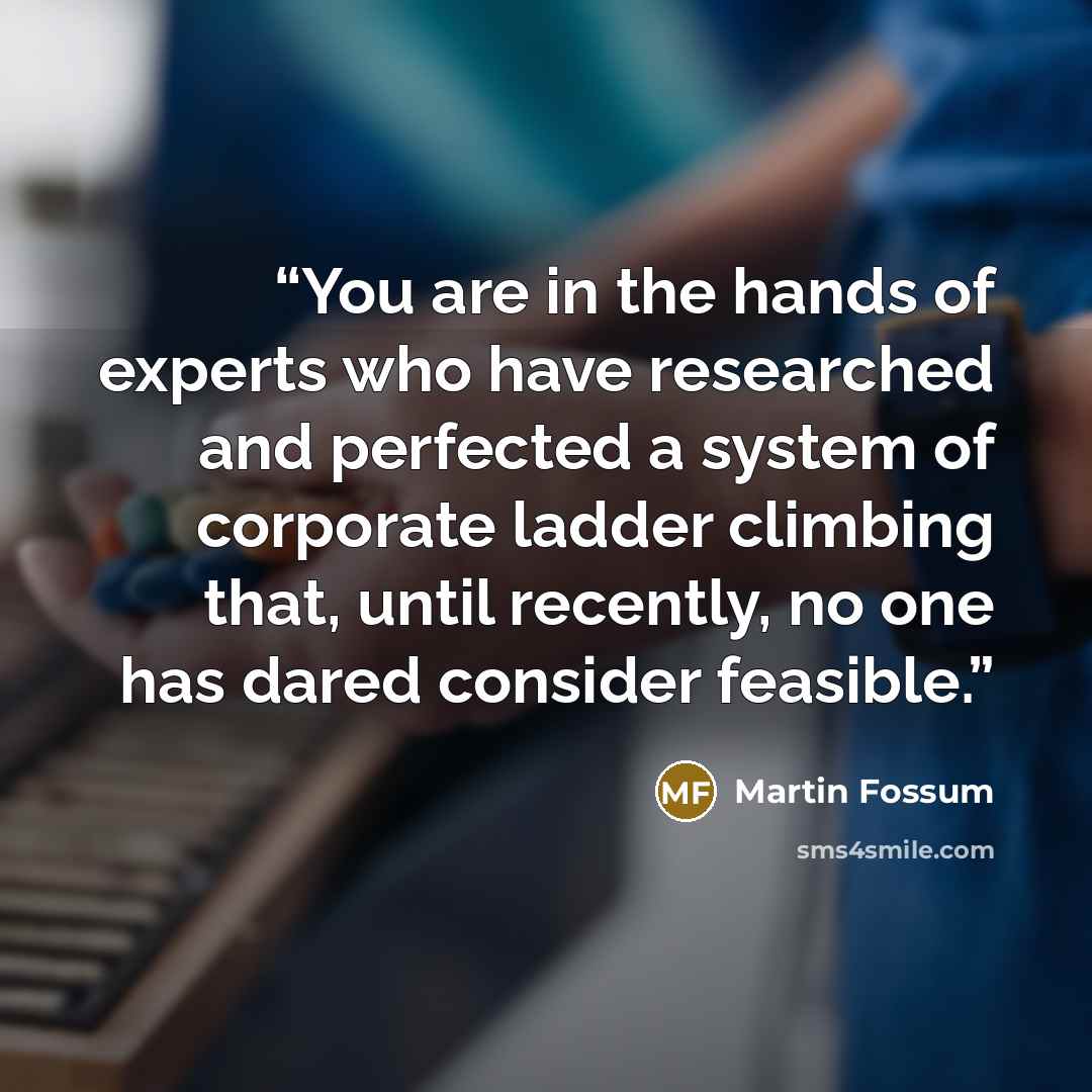 “You are in the hands of experts who have researched and perfected a system of corporate ladder climbing that, until recently, no one has dared consider feasible.” quote by Martin Fossum