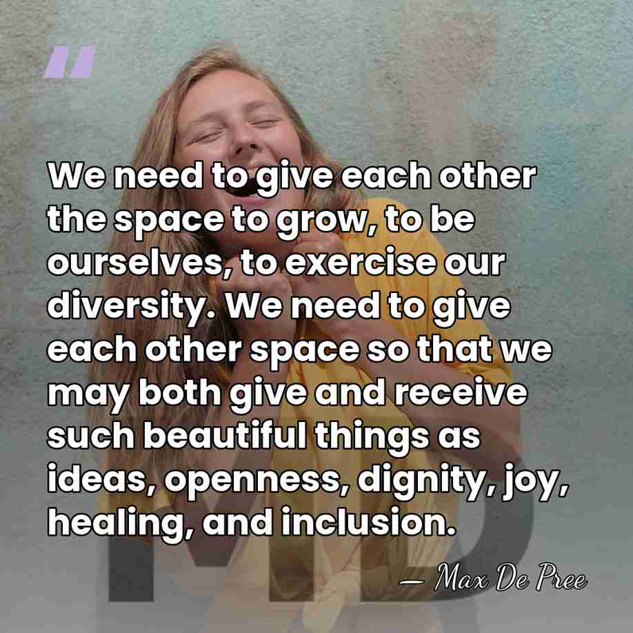 We need to give each other the space to grow, to be&hellip; - Max De Pree