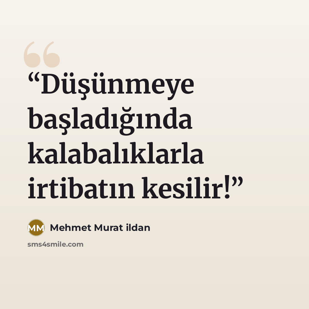 “Düşünmeye başladığında kalabalıklarla irtibatın kesilir!” quote by Mehmet Murat ildan