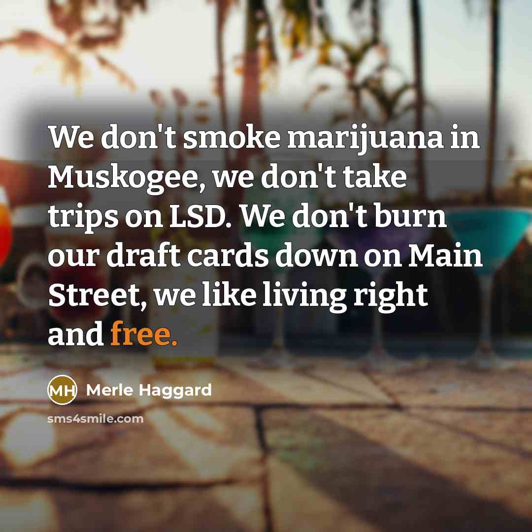 “We don't smoke marijuana in Muskogee, we don't take trips…” quote by Merle Haggard