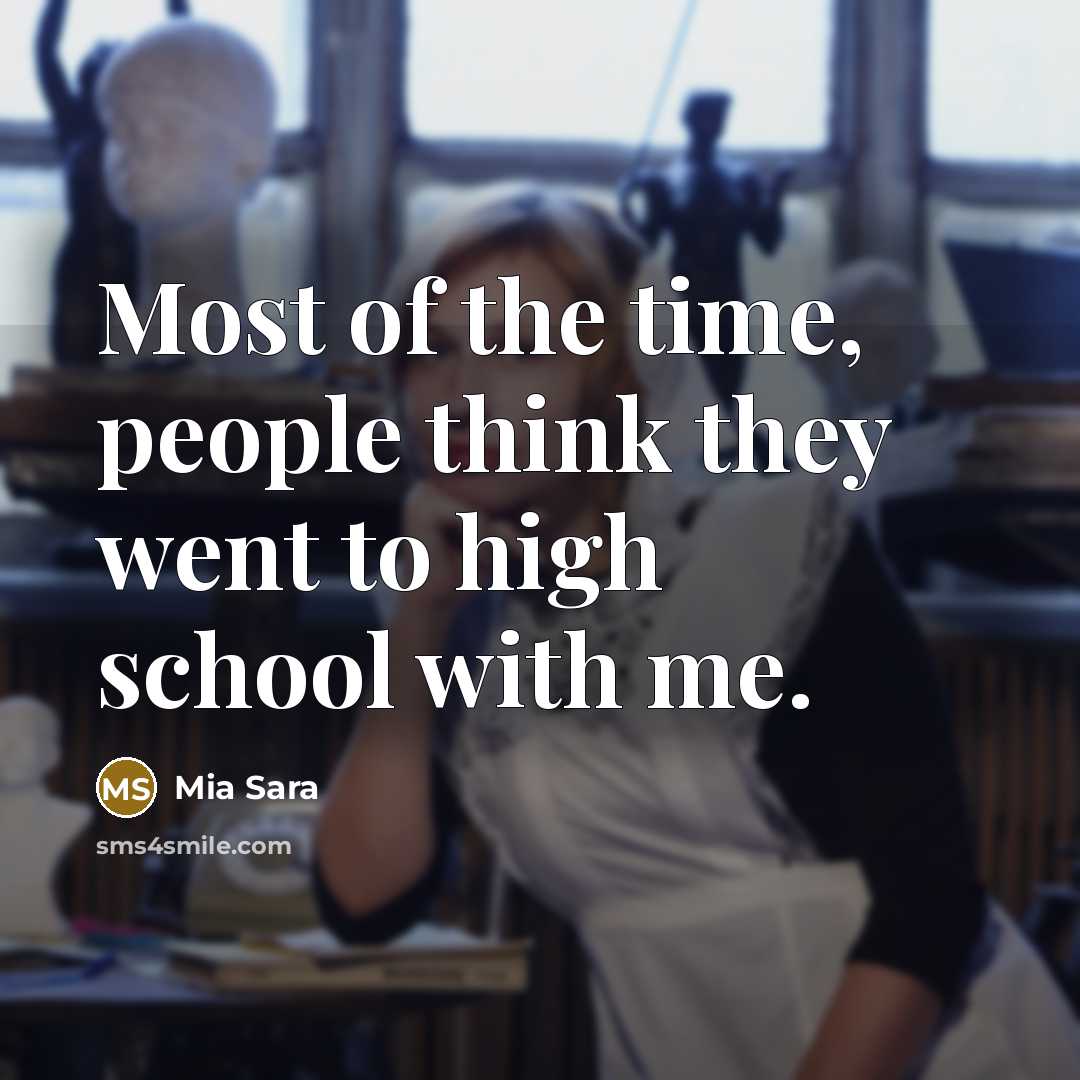 “Most of the time, people think they went to high…” quote by Mia Sara