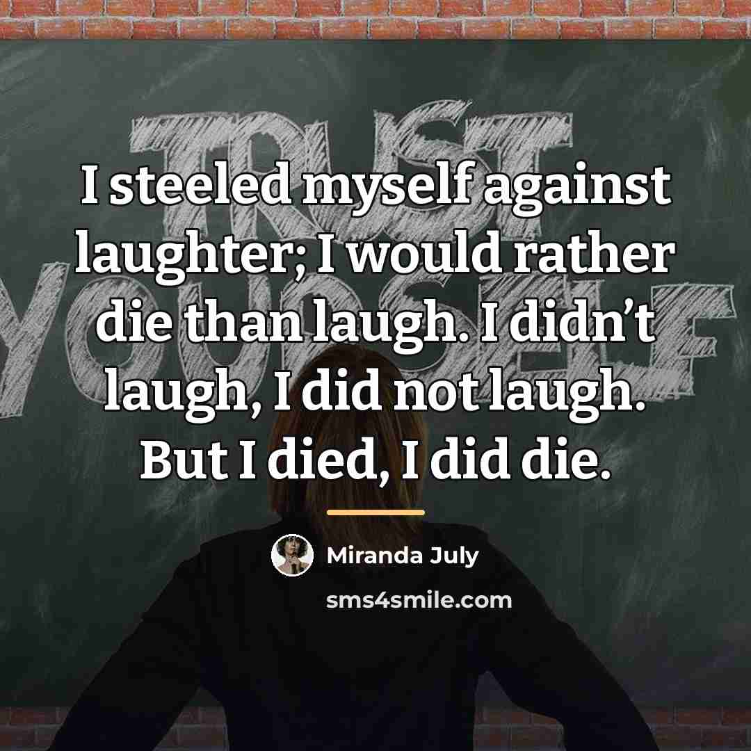 “I steeled myself against laughter; I would rather die than…” quote by Miranda July