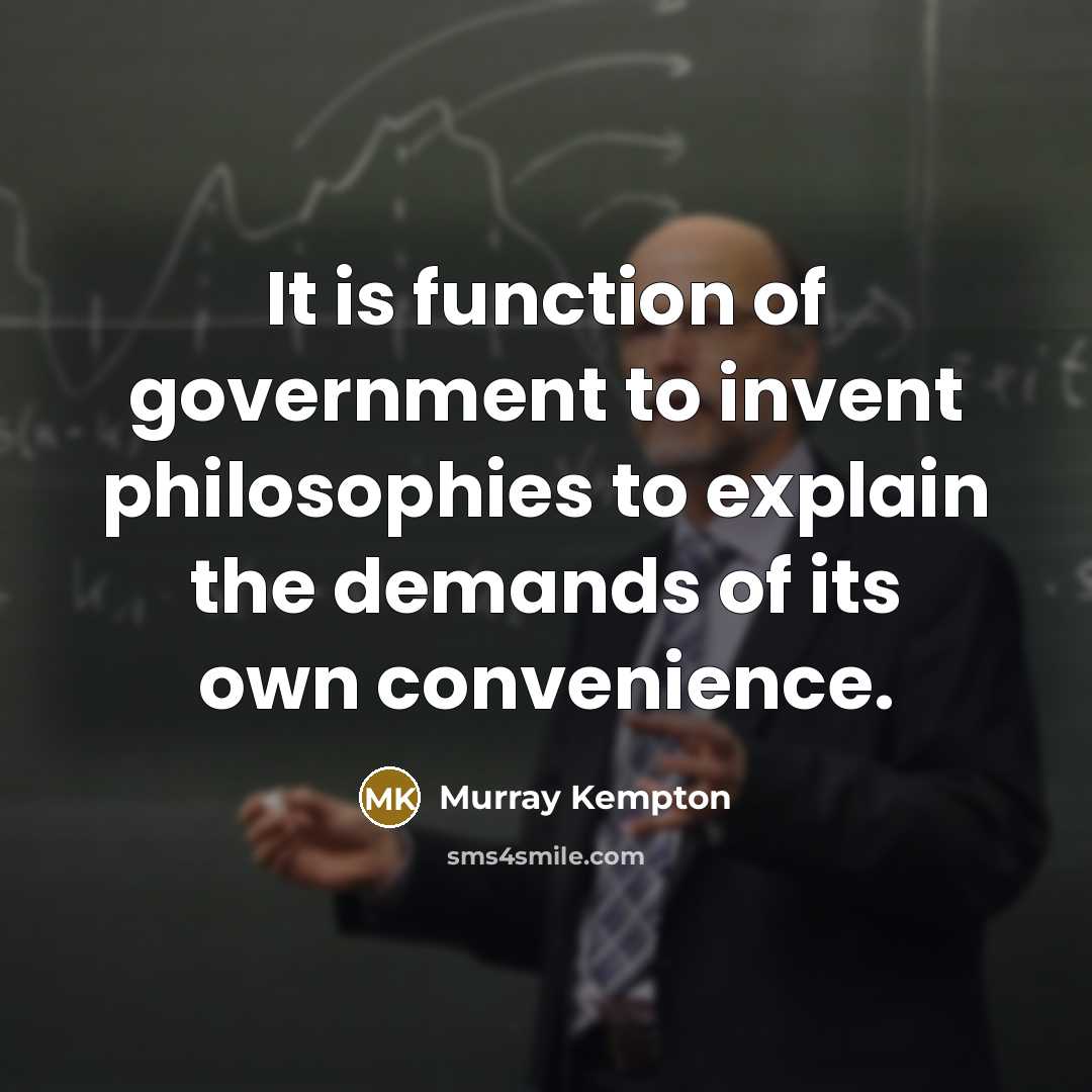 “It is function of government to invent philosophies to explain…” quote by Murray Kempton