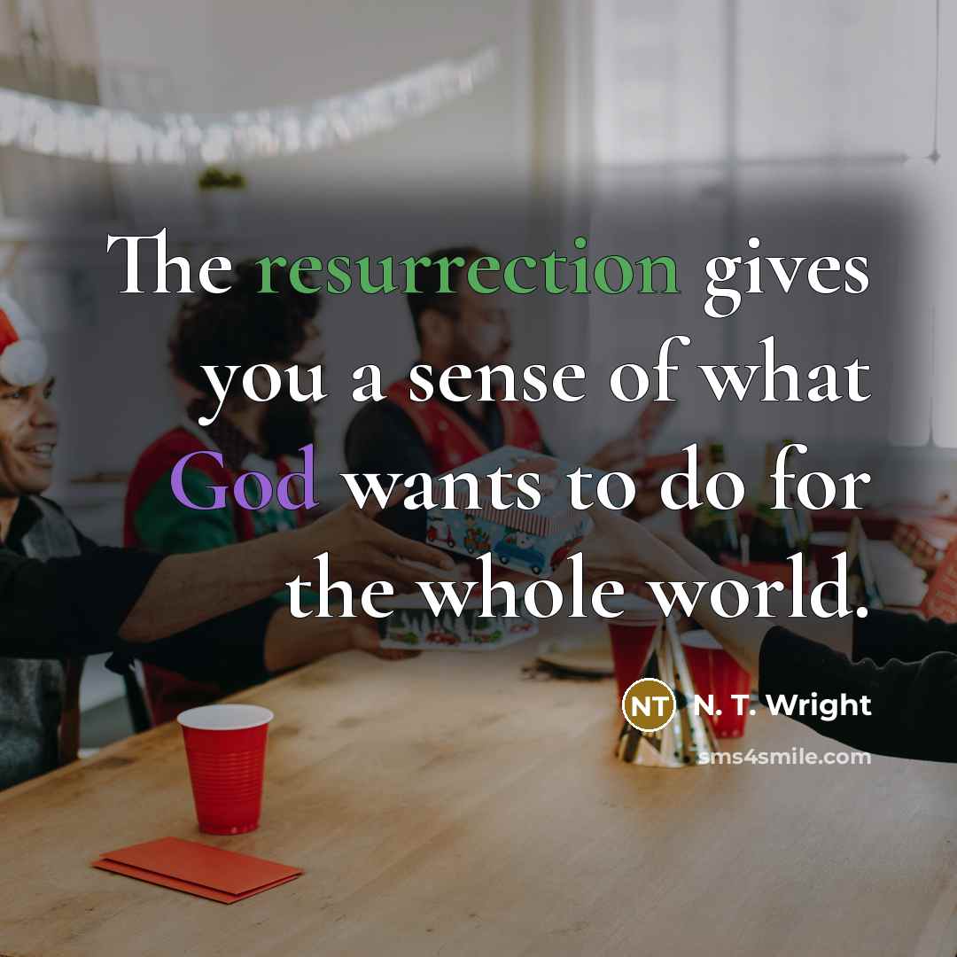 “The resurrection gives you a sense of what God wants…” quote by N. T. Wright