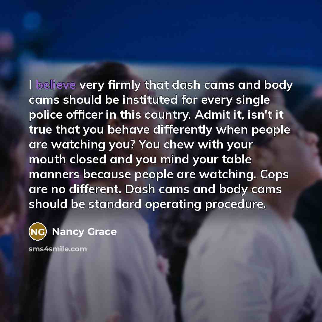 “I believe very firmly that dash cams and body cams…” quote by Nancy Grace