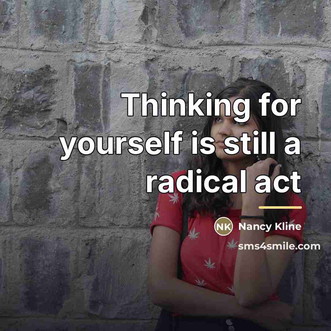 “Thinking for yourself is still a radical act…” quote by Nancy Kline