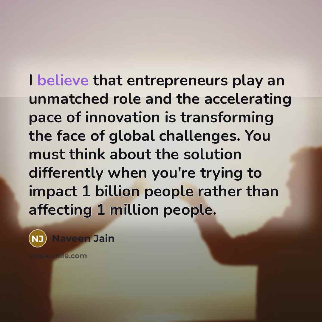 “I believe that entrepreneurs play an unmatched role and the…” quote by Naveen Jain