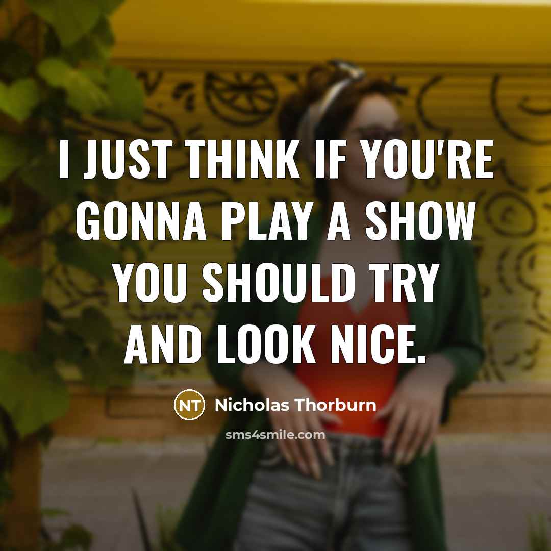 “I just think if you're gonna play a show you should try and look nice.” quote by Nicholas Thorburn