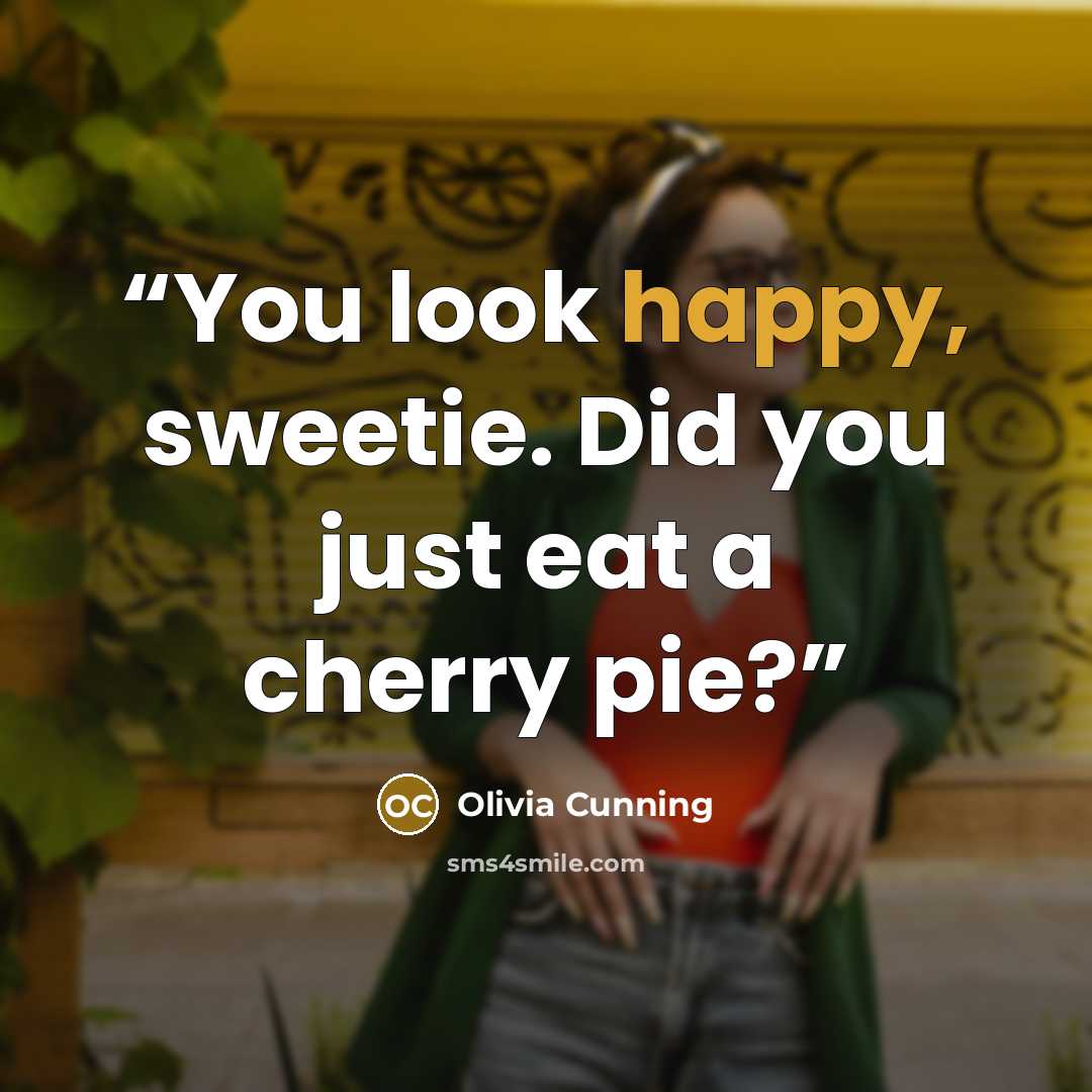 “You look happy, sweetie. Did you just eat a cherry pie?” quote by Olivia Cunning