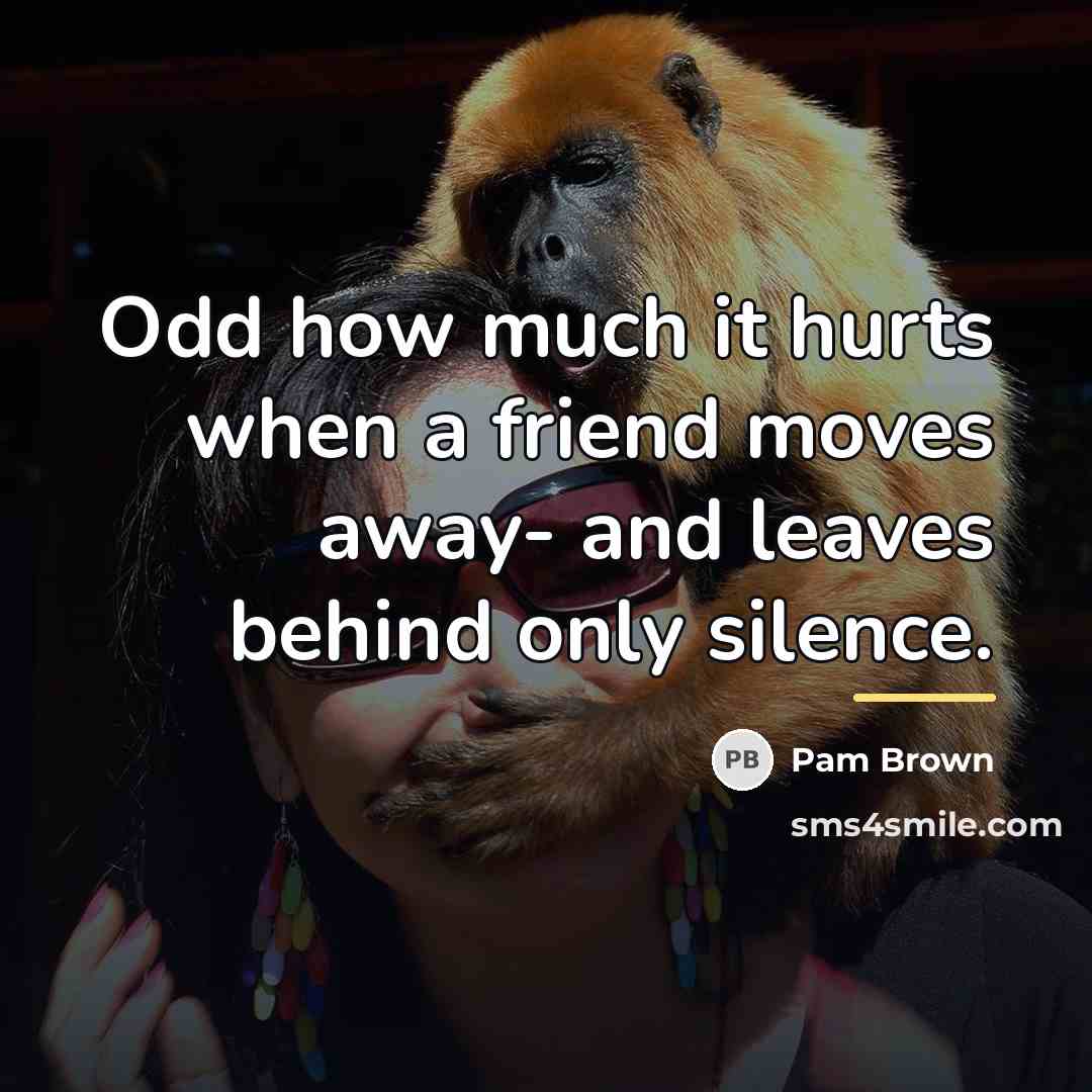 “Odd how much it hurts when a friend moves away-…” quote by Pam Brown