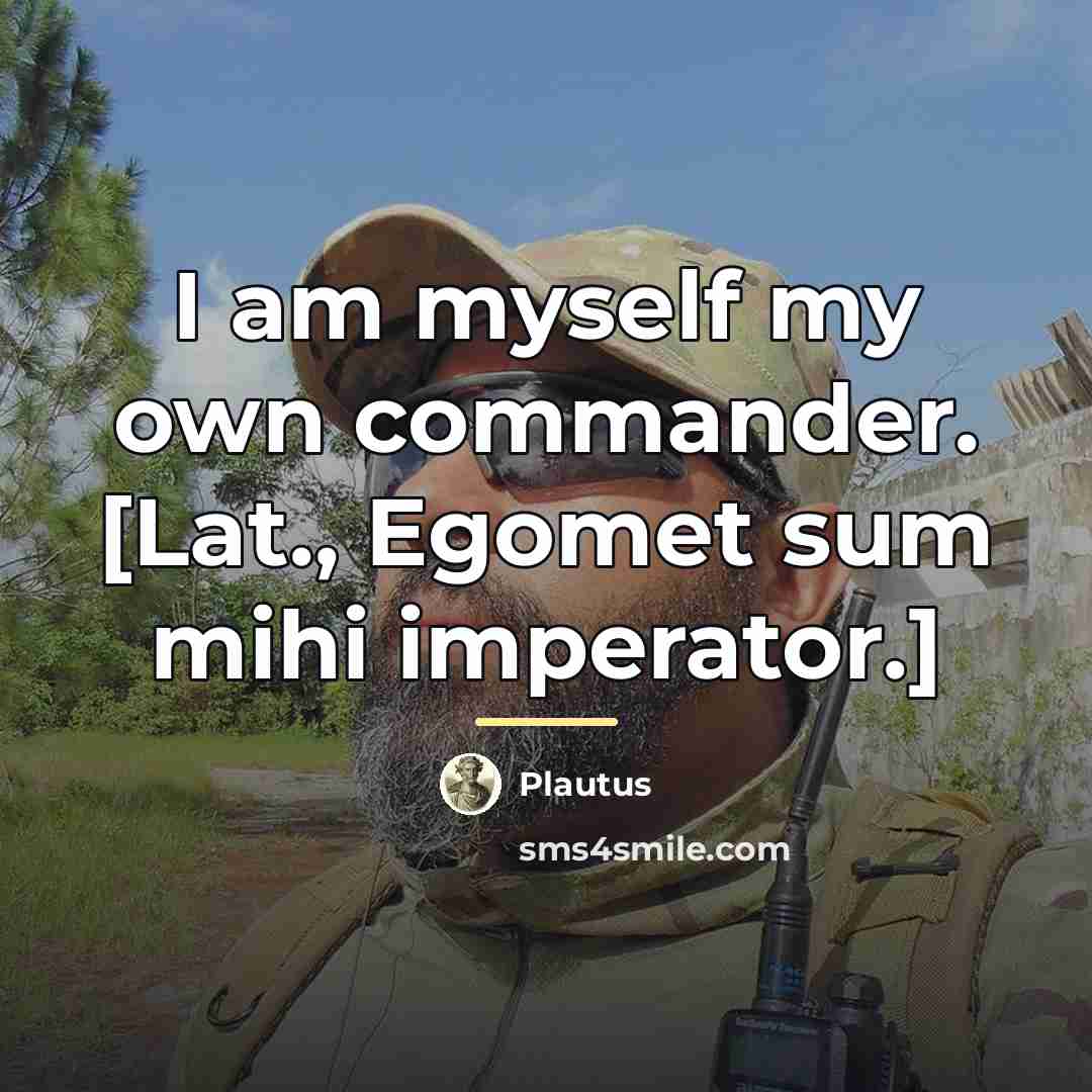 “I am myself my own commander. [Lat., Egomet sum mihi…” quote by Plautus