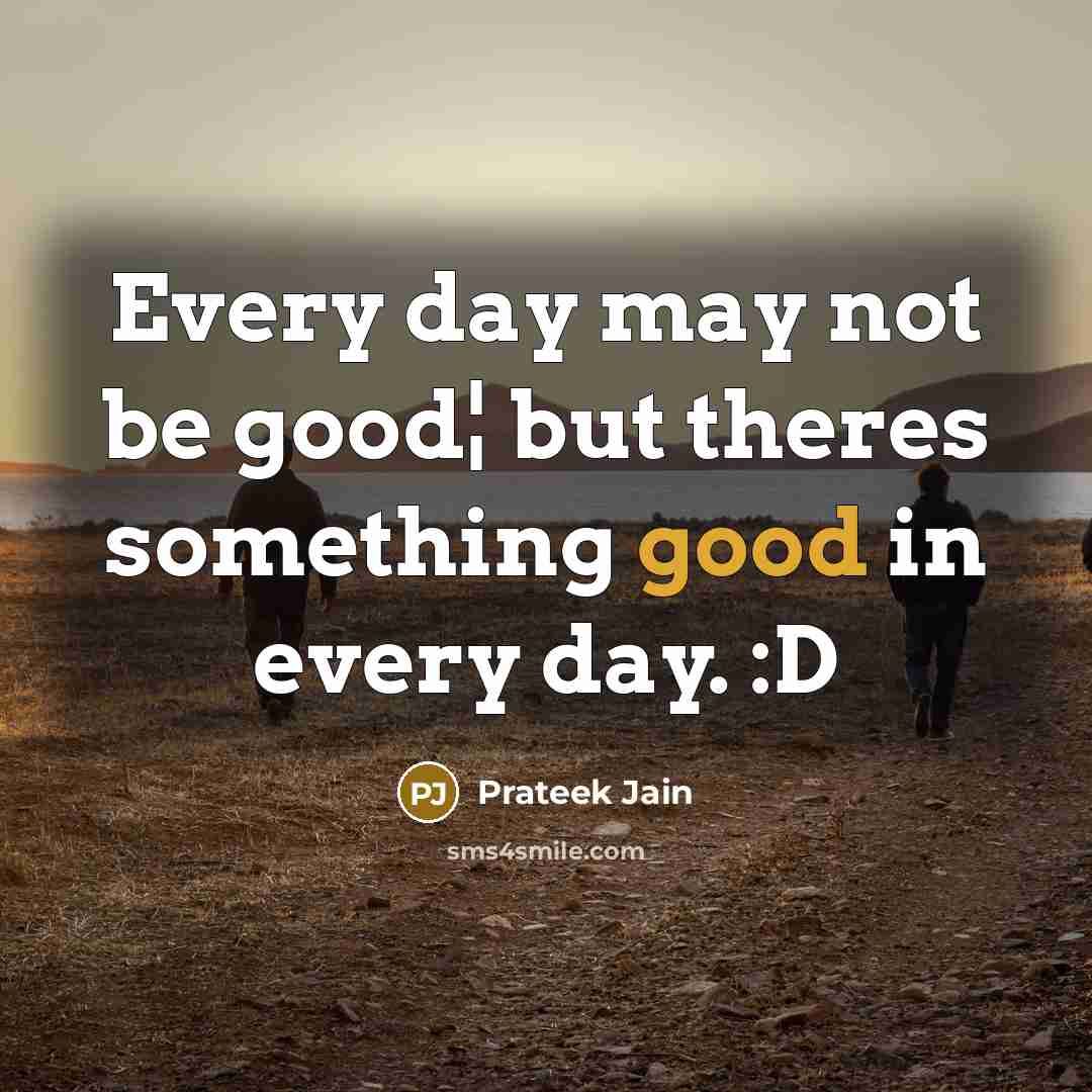 “Every day may not be good¦ but theres something good…” quote by Prateek Jain
