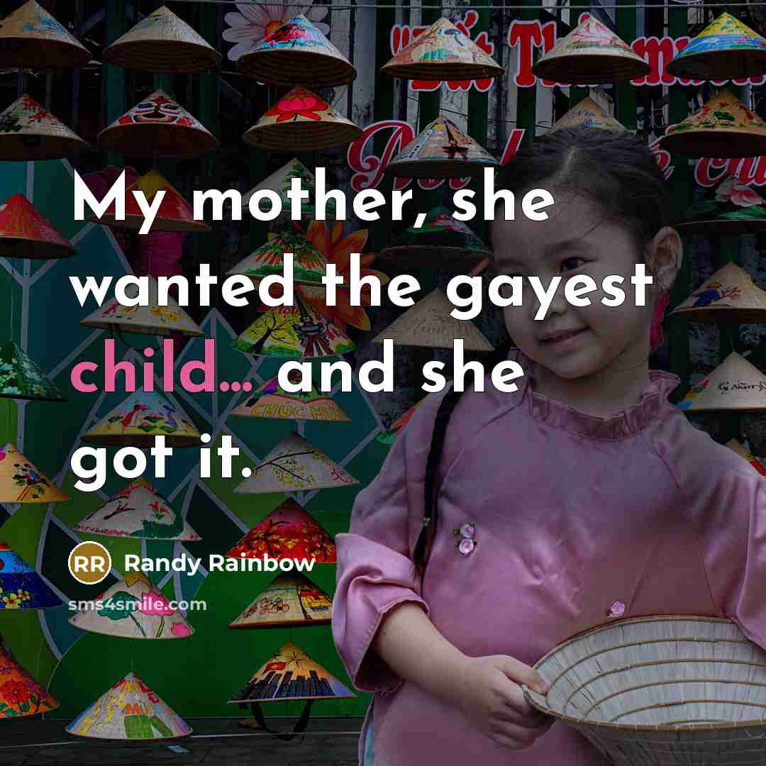 “My mother, she wanted the gayest child... and she got…” quote by Randy Rainbow