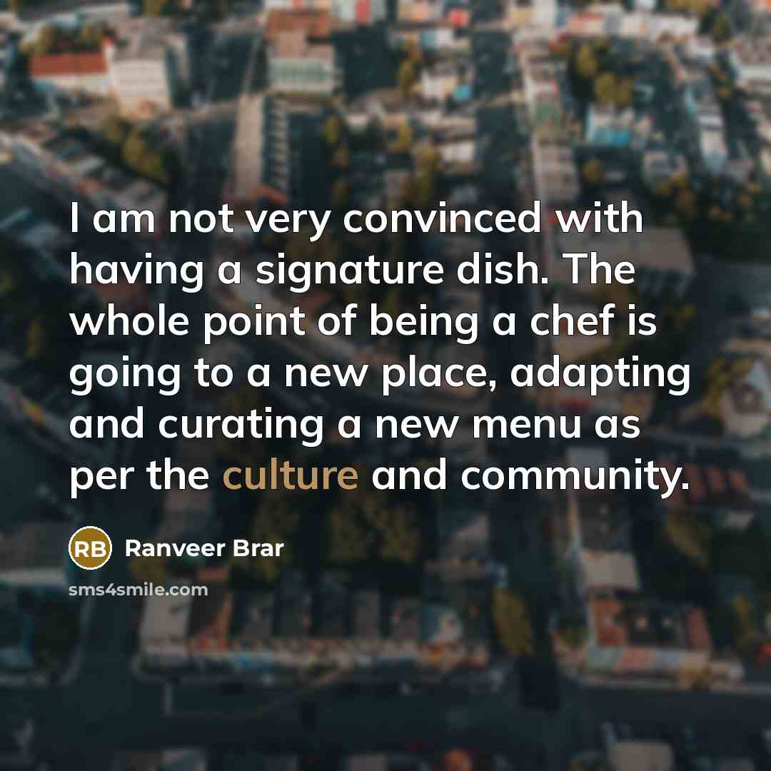 “I am not very convinced with having a signature dish.…” quote by Ranveer Brar