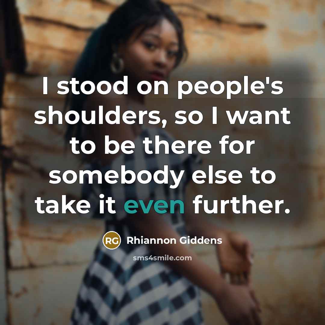 “I stood on people's shoulders, so I want to be…” quote by Rhiannon Giddens