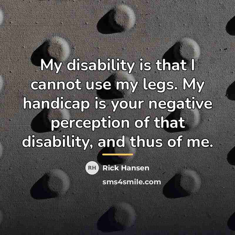 “My disability is that I cannot use my legs. My…” quote by Rick Hansen