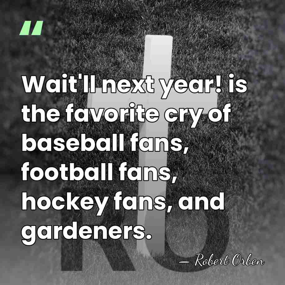 Wait'll next year! is the favorite cry of baseball fans, football fans,&hellip; - Robert Orben