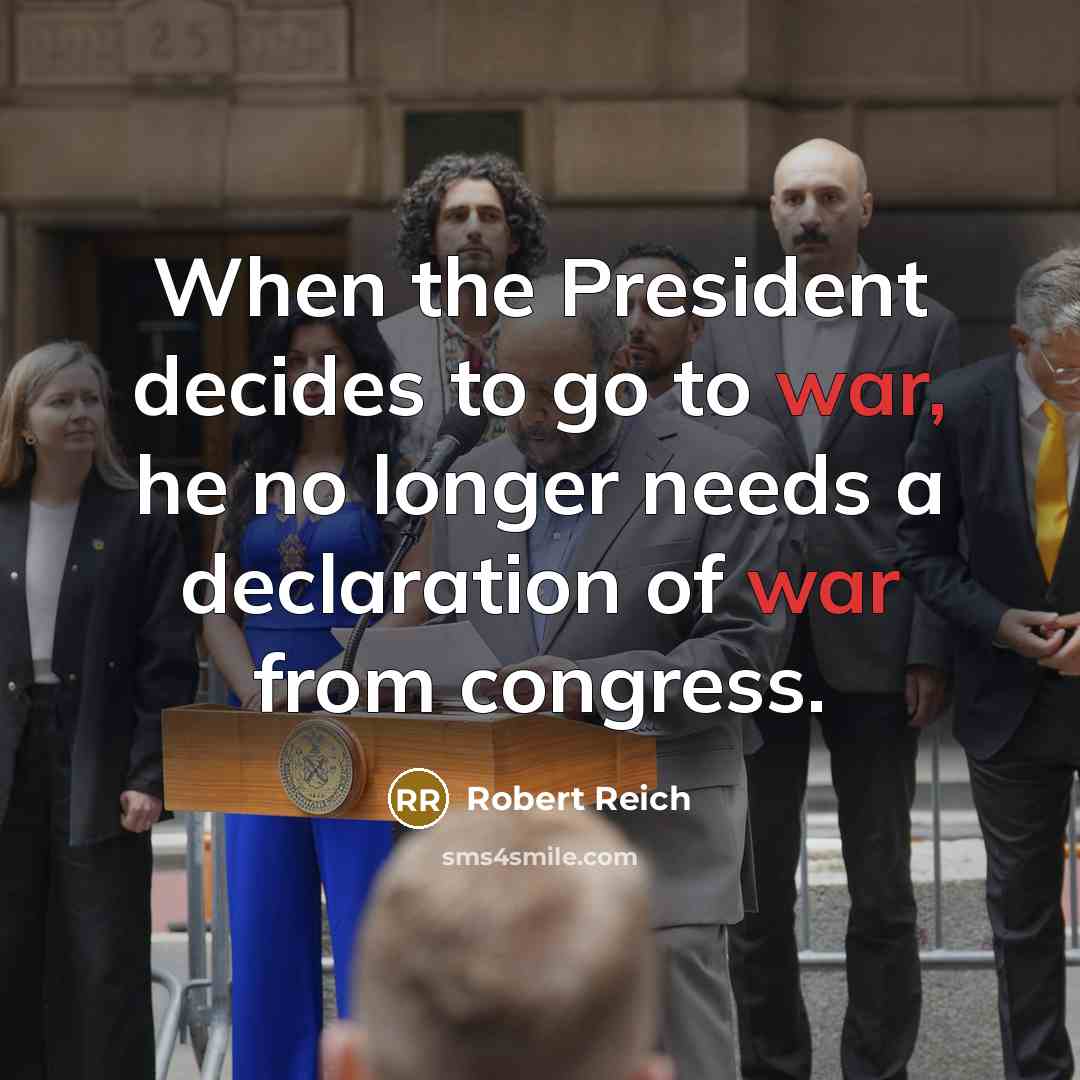 “When the President decides to go to war, he no…” quote by Robert Reich