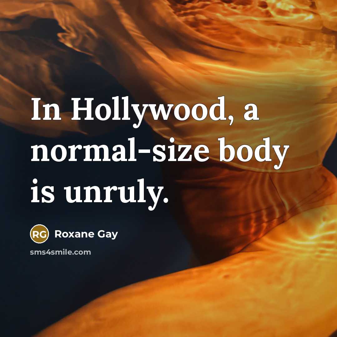 “In Hollywood, a normal-size body is unruly.…” quote by Roxane Gay