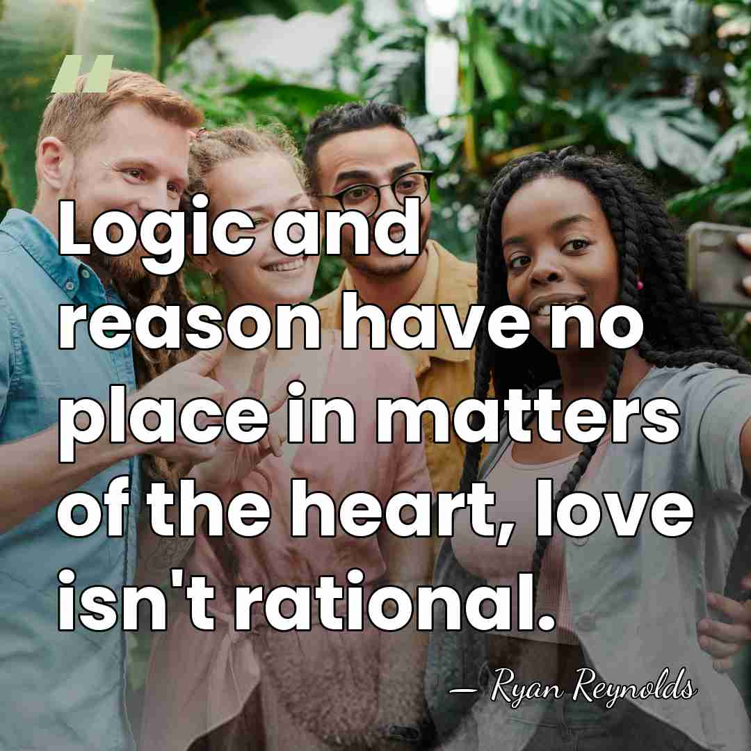 Logic and reason have no place in matters of the heart, love&hellip; - Ryan Reynolds