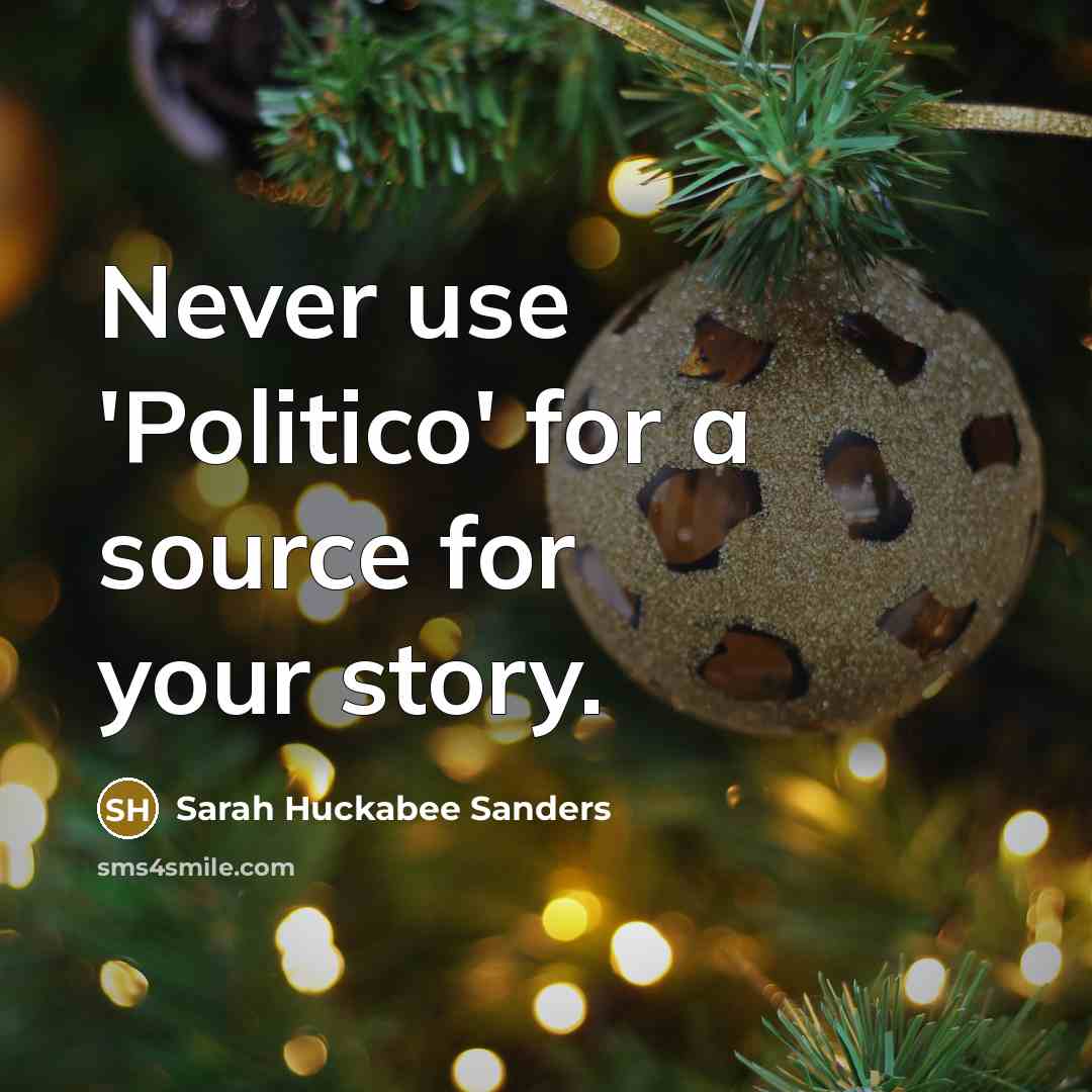 “Never use 'Politico' for a source for your story.…” quote by Sarah Huckabee Sanders