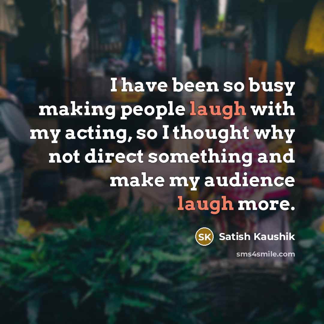 “I have been so busy making people laugh with my…” quote by Satish Kaushik